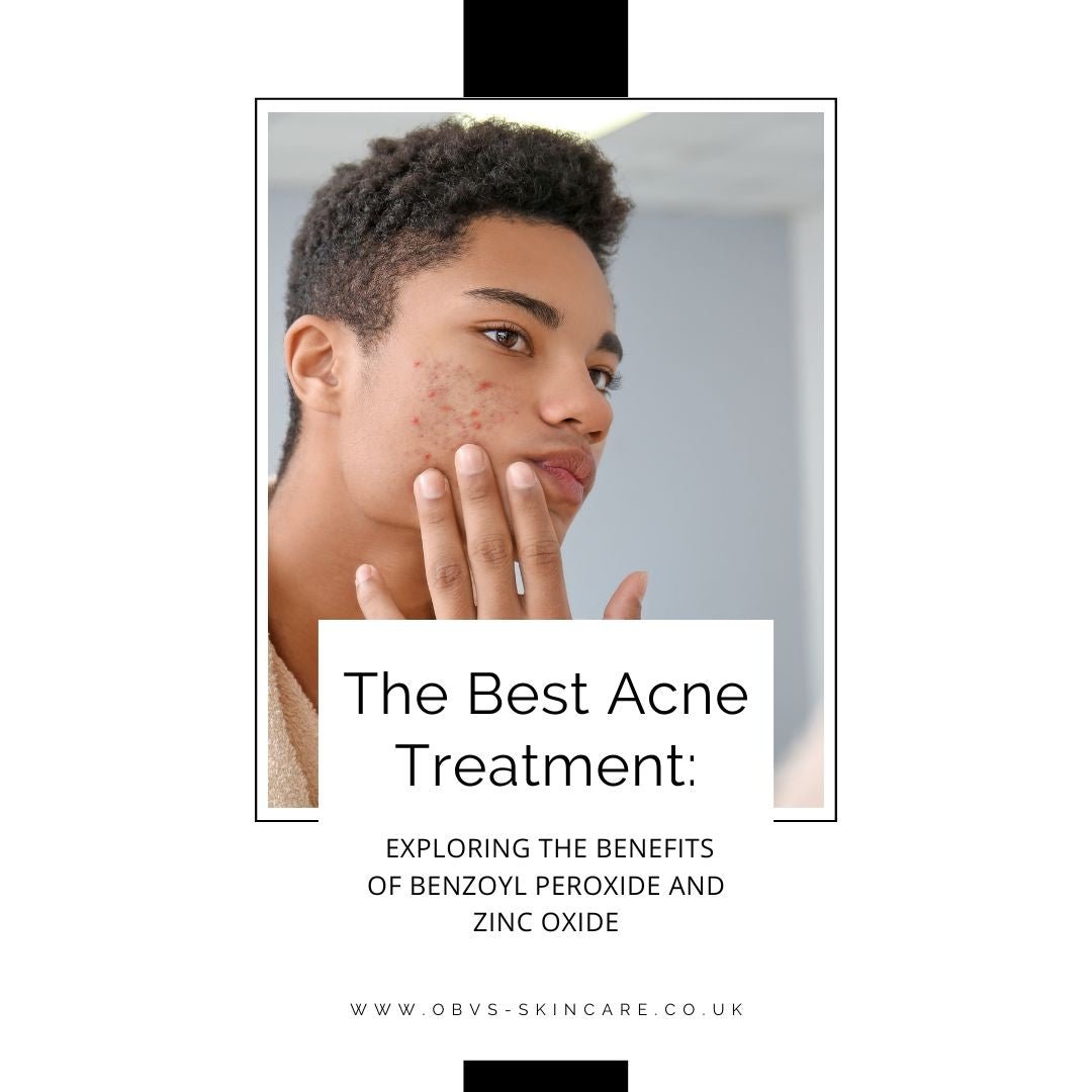 The Best Acne Treatment: Exploring the Benefits of Benzoyl Peroxide and Zinc Oxide - Obvs Skincare